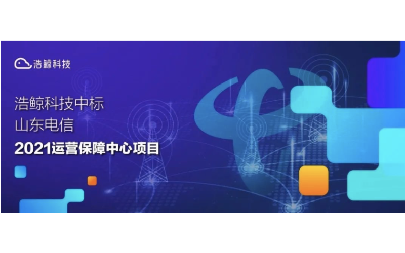 又一突破！浩鯨科技中標山東電信2021運營保障中心項目