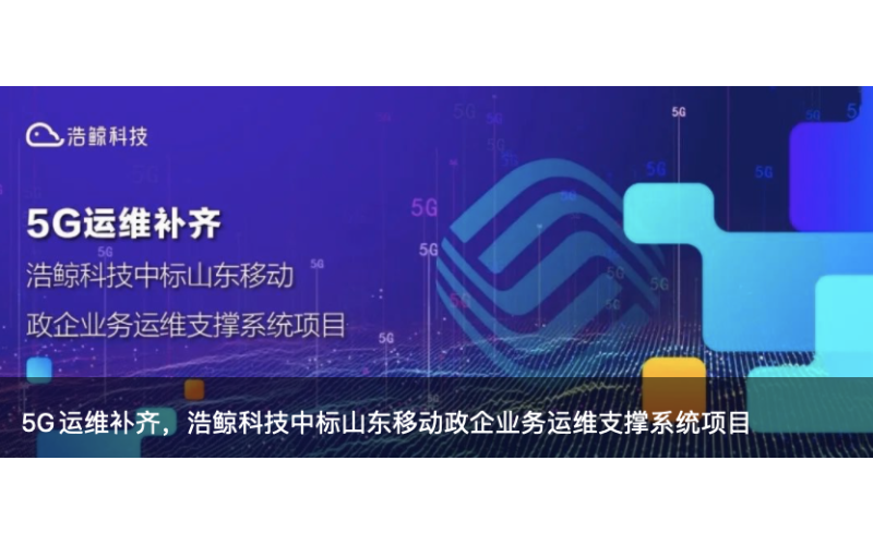 5G運維補齊，浩鯨科技中標山東移動政企業務運維支撐系統項目