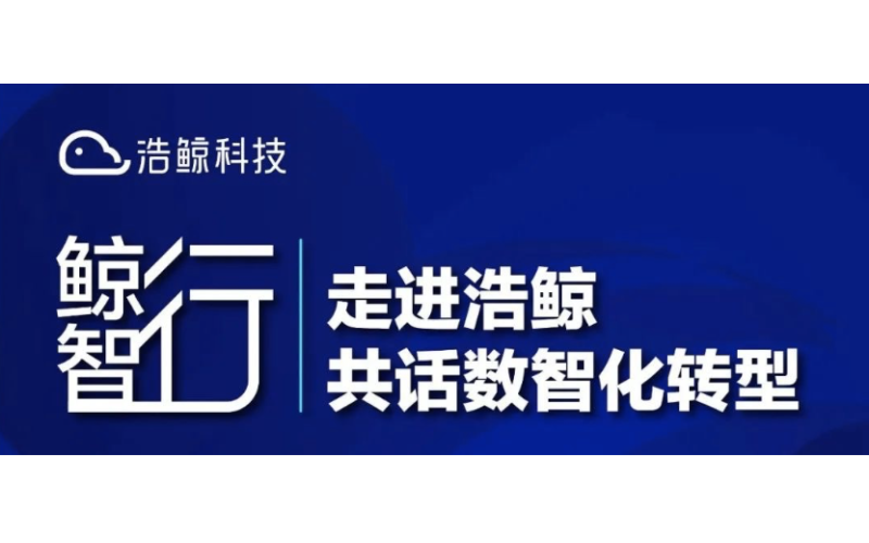 浩鯨科技「鯨智行·走進浩鯨 共話數智化轉型」系列生態活動開啟！