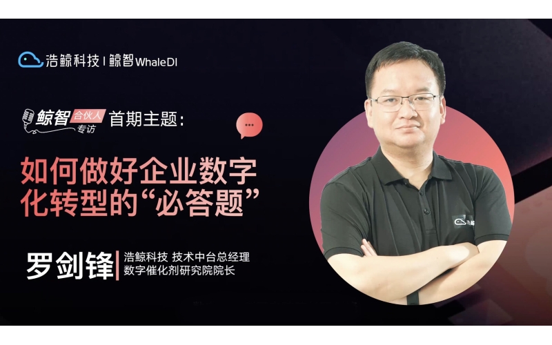 浩鯨科技羅劍鋒：如何做好企業數字化轉型的“必答題”
