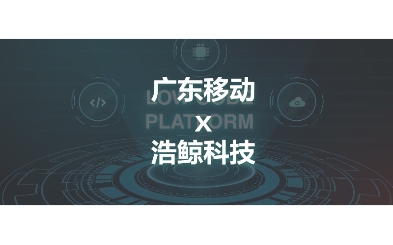 新突破！浩鯨科技中標廣東移動低代碼平臺項目