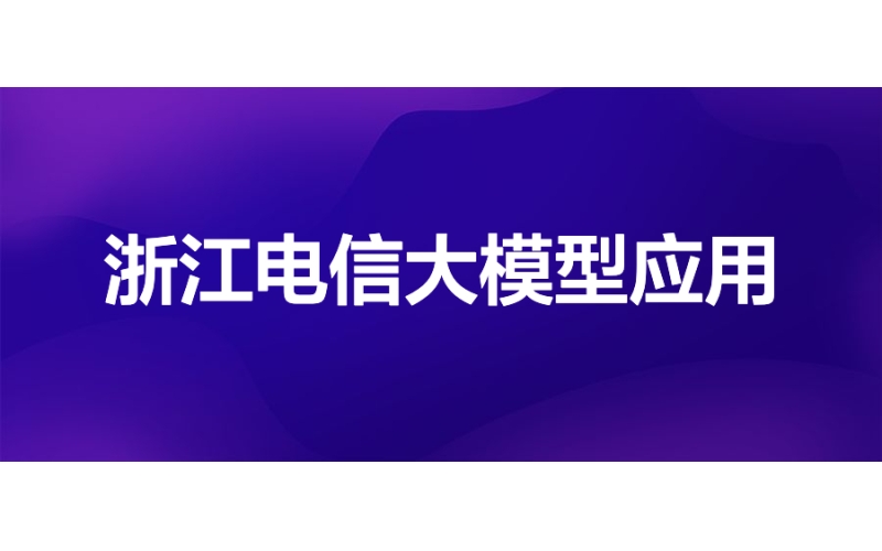 浙江電信：輕量化AI開發建模平臺大模型應用實踐