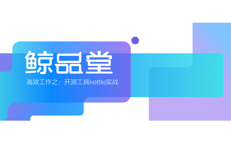 鯨品堂｜高效工作之：開源工具kettle實戰
